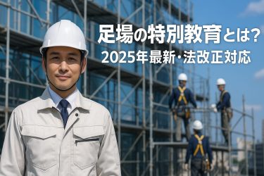 【2025年最新版】足場の特別教育って何？｜労働安全衛生法59条の全解説【法改正対応】