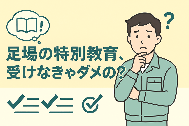 足場の特別教育って何？｜労働安全衛生法59条の全解説　受けなきゃダメ？？
