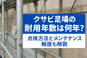 クサビ足場の耐用年数は何年？点検方法とメンテナンス頻度も解説-S