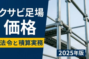 クサビ足場 価格の最新基準と積算実務【2025年版】